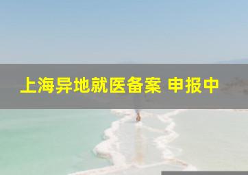 上海异地就医备案 申报中